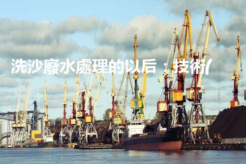 洗沙廢水處理的以后：技術(shù)革新與環(huán)保新篇章？